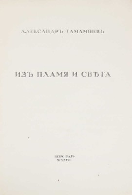 Тамамшев А. Из пламя и света. Пг.: Т-во Р. Голике и А. Вильборг, 1918.